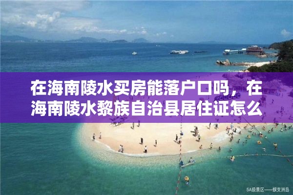 在海南陵水买房能落户口吗，在海南陵水黎族自治县居住证怎么办理？