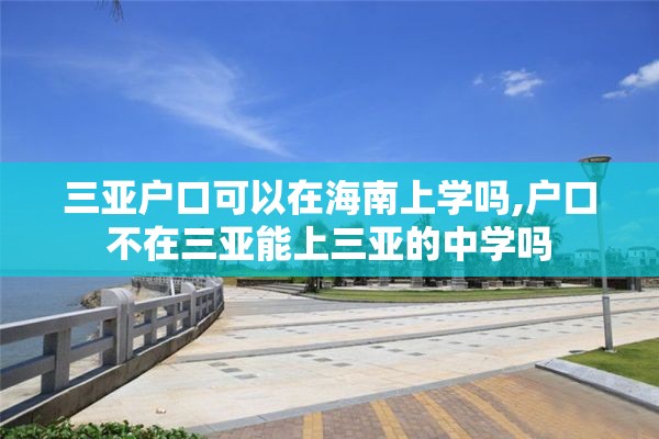 三亚户口可以在海南上学吗,户口不在三亚能上三亚的中学吗