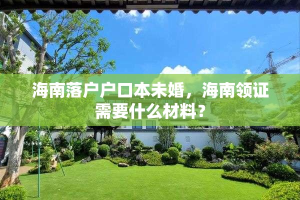 海南落户户口本未婚，海南领证需要什么材料？