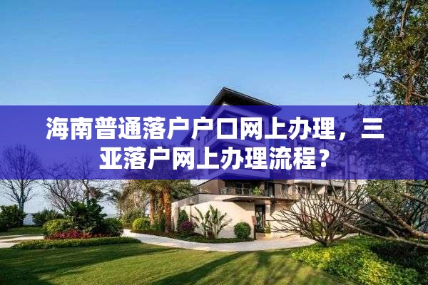 海南普通落户户口网上办理，三亚落户网上办理流程？