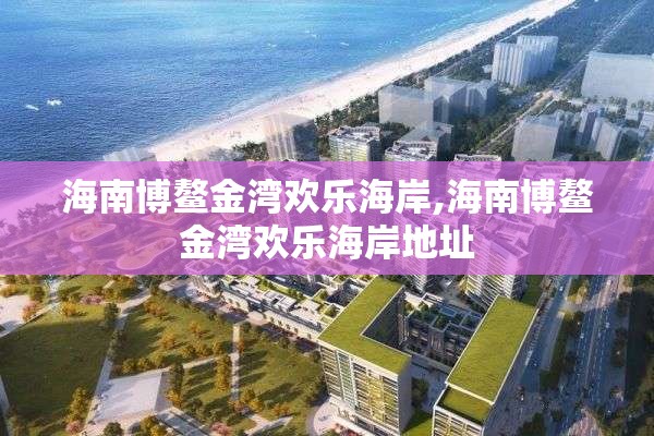 海南博鳌金湾欢乐海岸,海南博鳌金湾欢乐海岸地址