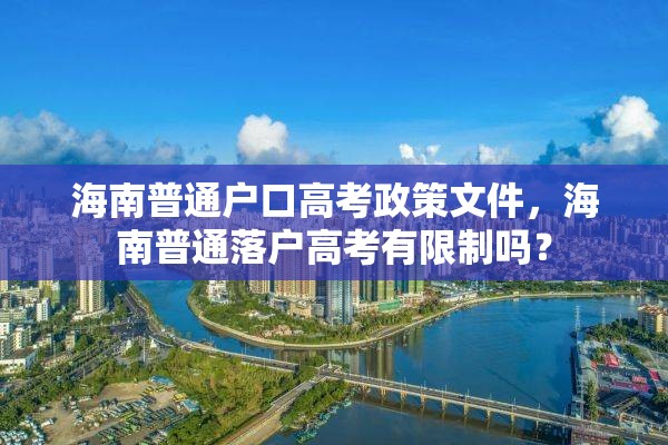 海南普通户口高考政策文件，海南普通落户高考有限制吗？