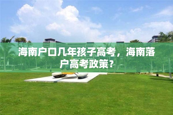 海南户口几年孩子高考，海南落户高考政策？