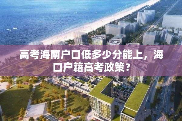 高考海南户口低多少分能上，海口户籍高考政策？