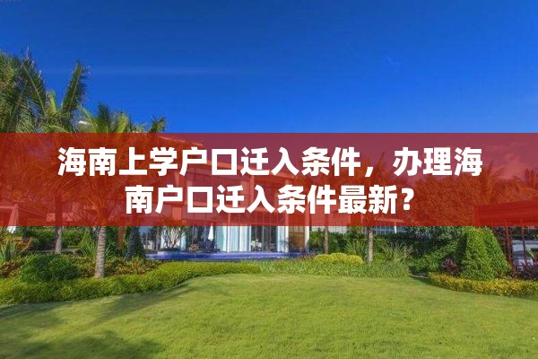 海南上学户口迁入条件，办理海南户口迁入条件最新？