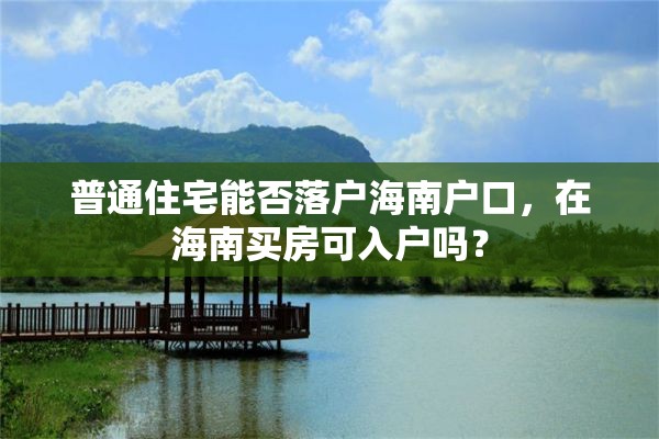 普通住宅能否落户海南户口，在海南买房可入户吗？
