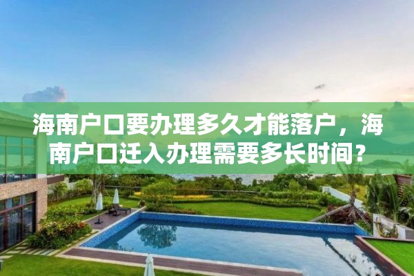 海南户口要办理多久才能落户，海南户口迁入办理需要多长时间？