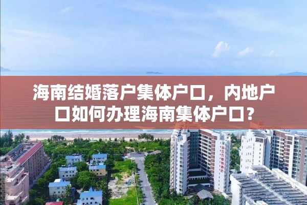 海南结婚落户集体户口，内地户口如何办理海南集体户口？