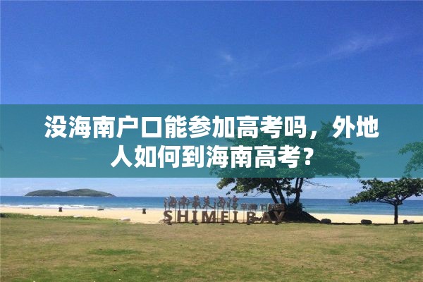没海南户口能参加高考吗，外地人如何到海南高考？
