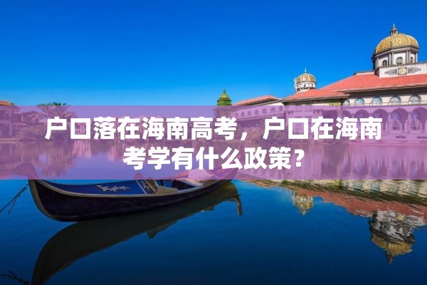 户口落在海南高考，户口在海南考学有什么政策？
