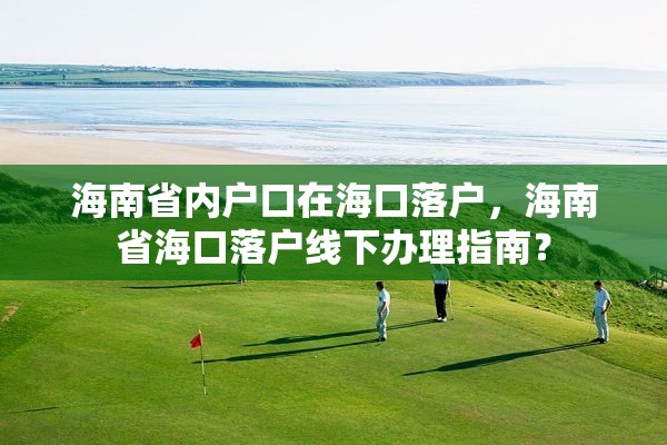 海南省内户口在海口落户，海南省海口落户线下办理指南？
