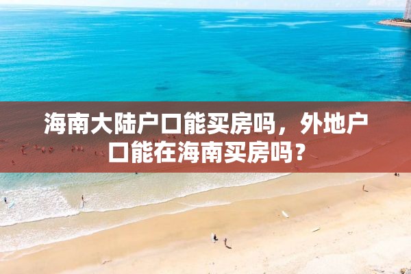 海南大陆户口能买房吗，外地户口能在海南买房吗？