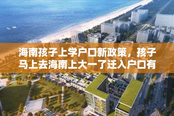 海南孩子上学户口新政策，孩子马上去海南上大一了迁入户口有好处吗？