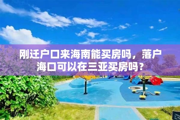 刚迁户口来海南能买房吗，落户海口可以在三亚买房吗？