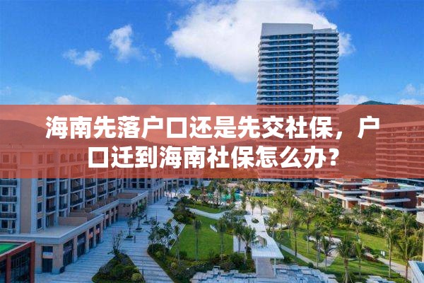 海南先落户口还是先交社保，户口迁到海南社保怎么办？