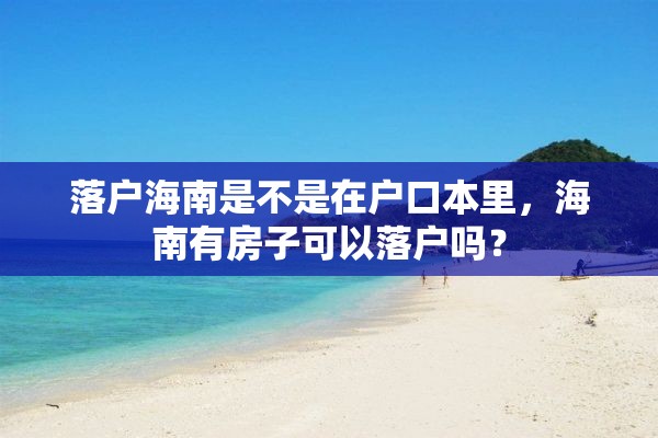 落户海南是不是在户口本里，海南有房子可以落户吗？