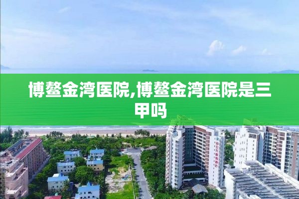 博鳌金湾医院,博鳌金湾医院是三甲吗