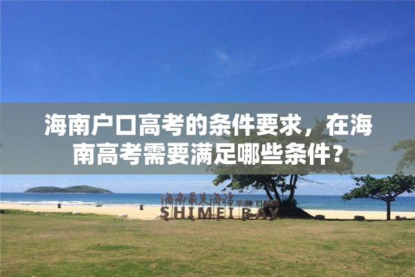 海南户口高考的条件要求，在海南高考需要满足哪些条件？