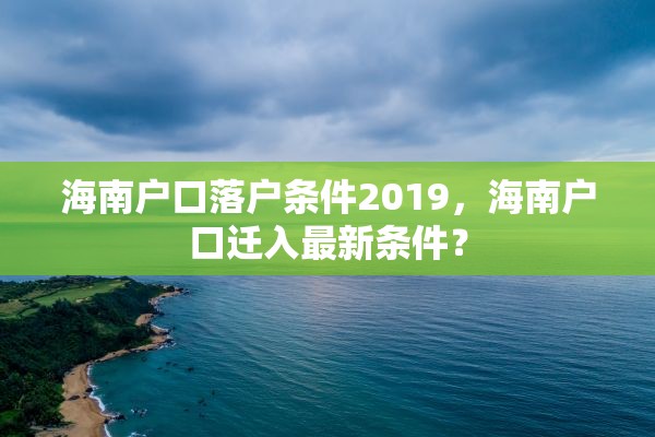 海南户口落户条件2019，海南户口迁入最新条件？