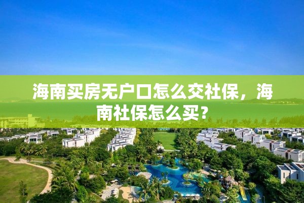 海南买房无户口怎么交社保，海南社保怎么买？