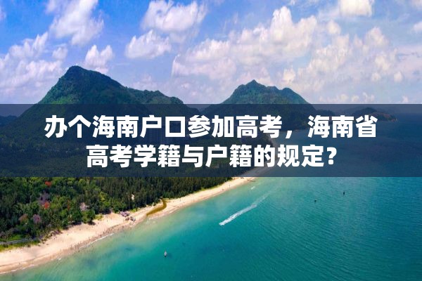 办个海南户口参加高考，海南省高考学籍与户籍的规定？