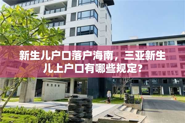 新生儿户口落户海南，三亚新生儿上户口有哪些规定？