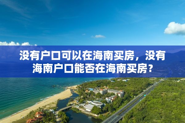 没有户口可以在海南买房，没有海南户口能否在海南买房？