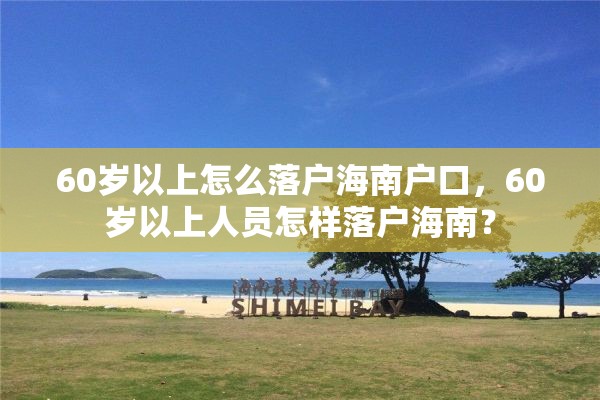 60岁以上怎么落户海南户口，60岁以上人员怎样落户海南？