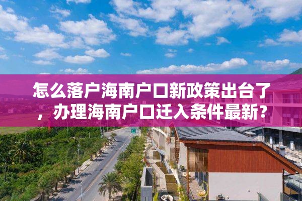 怎么落户海南户口新政策出台了，办理海南户口迁入条件最新？