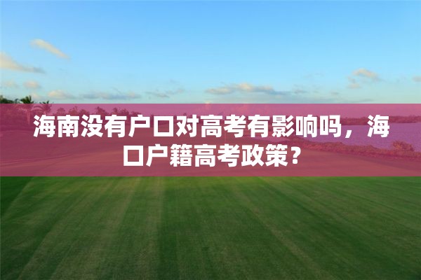 海南没有户口对高考有影响吗，海口户籍高考政策？