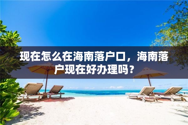 现在怎么在海南落户口，海南落户现在好办理吗？