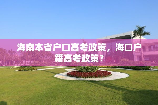 海南本省户口高考政策，海口户籍高考政策？