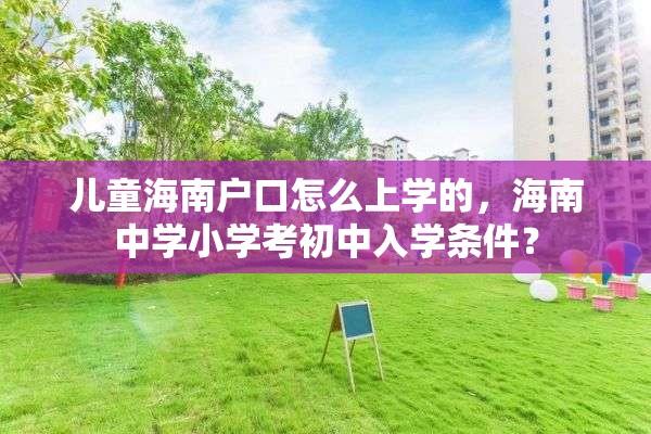 儿童海南户口怎么上学的，海南中学小学考初中入学条件？