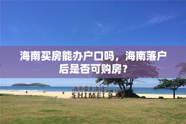 海南买房能办户口吗，海南落户后是否可购房？