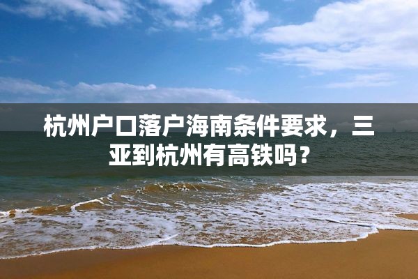 杭州户口落户海南条件要求，三亚到杭州有高铁吗？