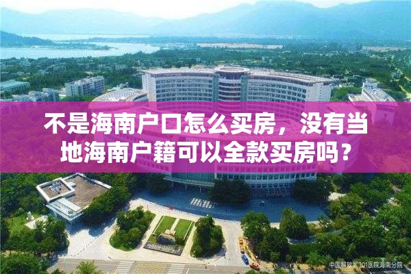 不是海南户口怎么买房，没有当地海南户籍可以全款买房吗？