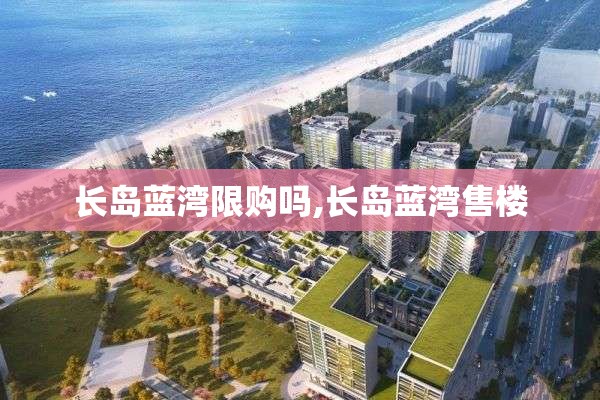 长岛蓝湾限购吗,长岛蓝湾售楼