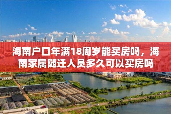 海南户口年满18周岁能买房吗，海南家属随迁人员多久可以买房吗？