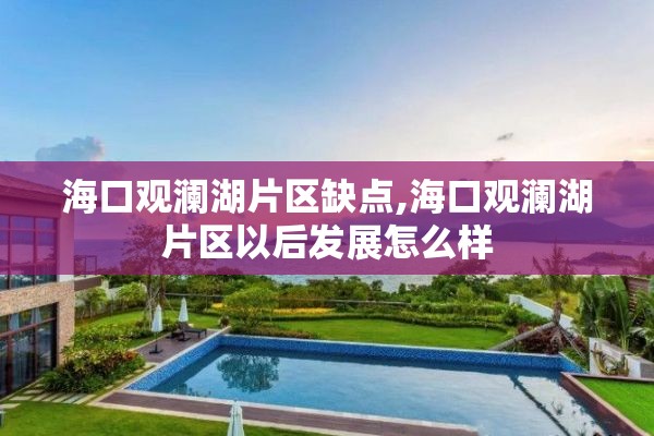 海口观澜湖片区缺点,海口观澜湖片区以后发展怎么样
