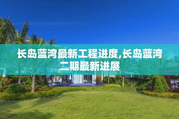 长岛蓝湾最新工程进度,长岛蓝湾二期最新进展