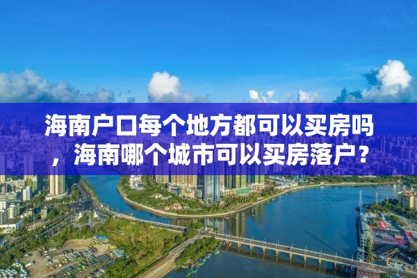 海南户口每个地方都可以买房吗，海南哪个城市可以买房落户？