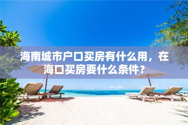 海南城市户口买房有什么用，在海口买房要什么条件？