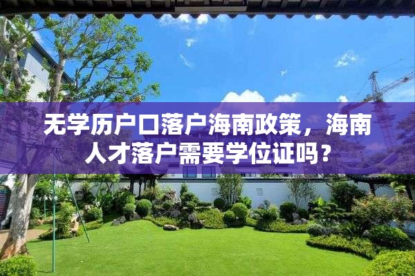 无学历户口落户海南政策，海南人才落户需要学位证吗？