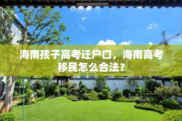 海南孩子高考迁户口，海南高考移民怎么合法？
