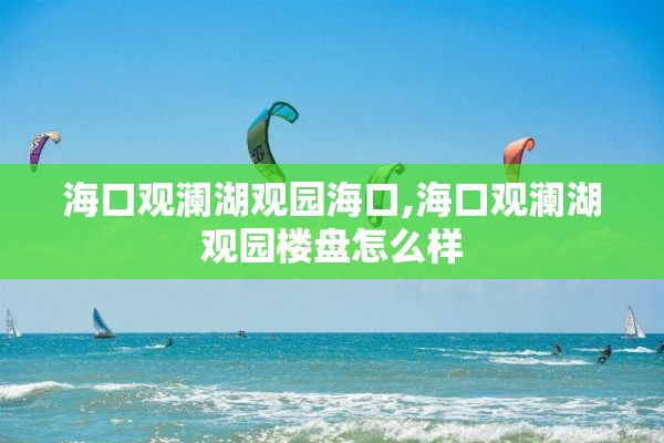 海口观澜湖观园海口,海口观澜湖观园楼盘怎么样
