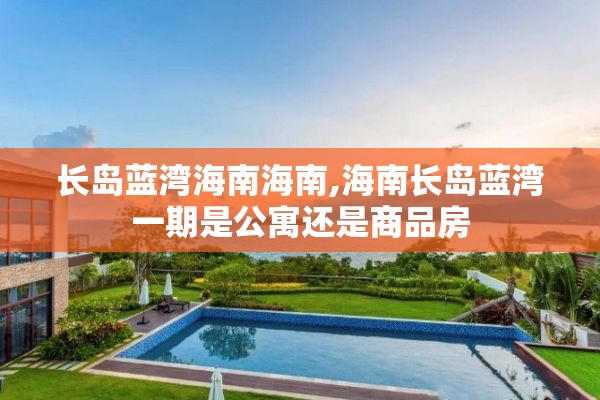 长岛蓝湾海南海南,海南长岛蓝湾一期是公寓还是商品房