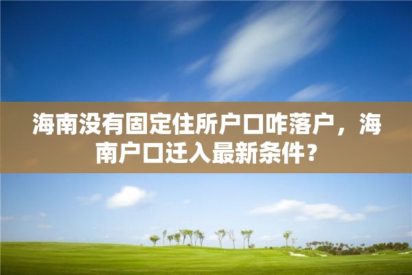 海南没有固定住所户口咋落户，海南户口迁入最新条件？