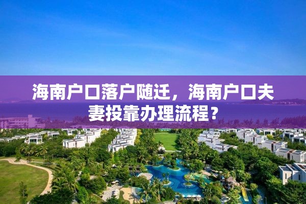 海南户口落户随迁，海南户口夫妻投靠办理流程？