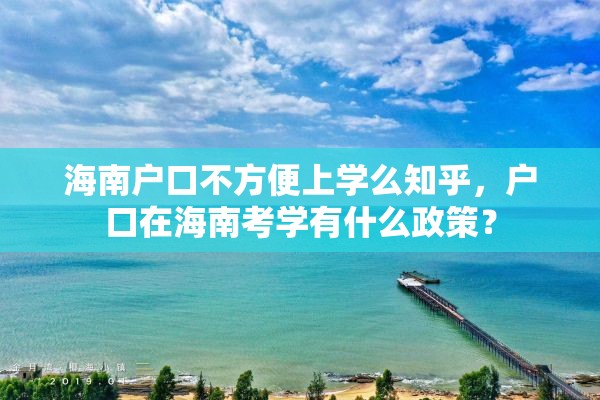 海南户口不方便上学么知乎，户口在海南考学有什么政策？