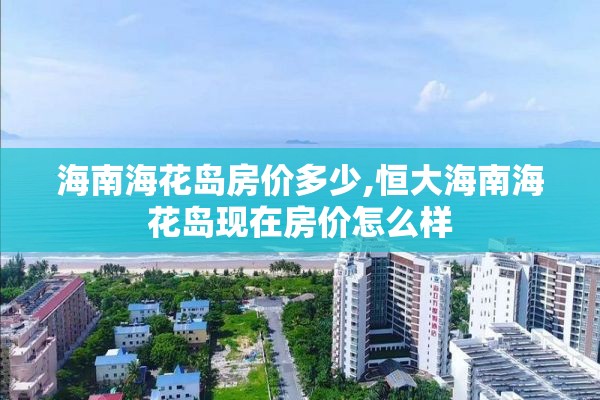 海南海花岛房价多少,恒大海南海花岛现在房价怎么样